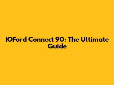 IOFord Connect 90: The Ultimate Guide
