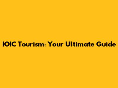 IOIC Tourism: Your Ultimate Guide