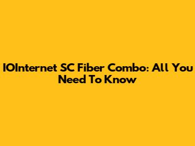 IOInternet SC Fiber Combo: All You Need To Know