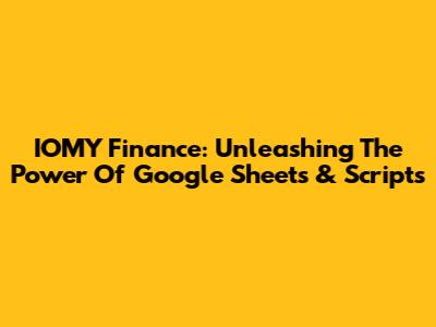 IOMY Finance: Unleashing The Power Of Google Sheets & Scripts