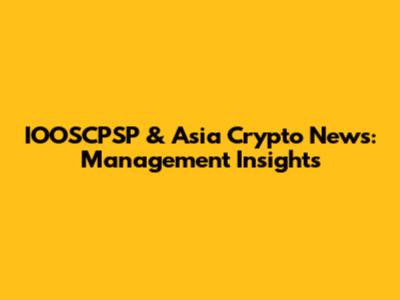 IOOSCPSP & Asia Crypto News: Management Insights
