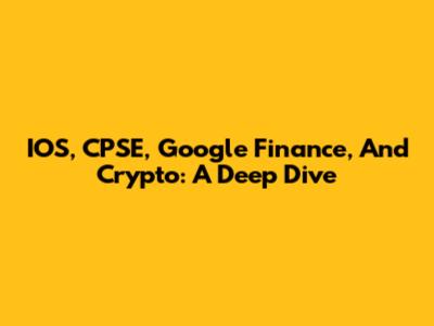 IOS, CPSE, Google Finance, And Crypto: A Deep Dive