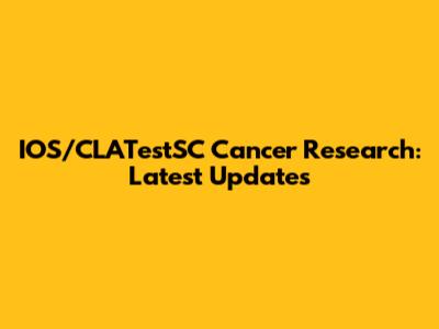 IOS/CLATestSC Cancer Research: Latest Updates