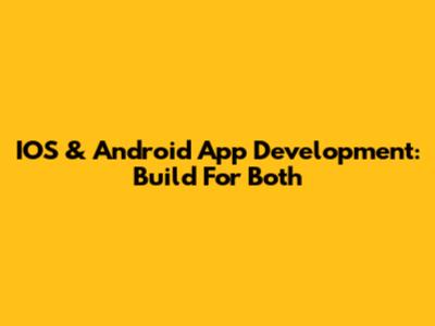 IOS & Android App Development: Build For Both