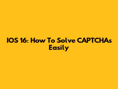 IOS 16: How To Solve CAPTCHAs Easily