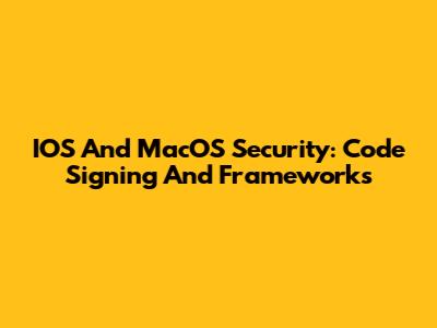 IOS And MacOS Security: Code Signing And Frameworks