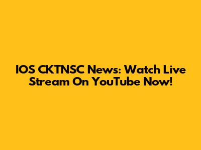 IOS CKTNSC News: Watch Live Stream On YouTube Now!