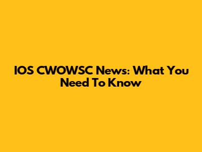 IOS CWOWSC News: What You Need To Know