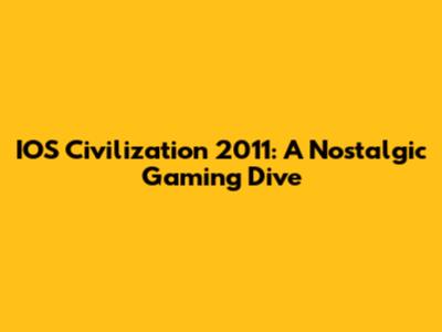 IOS Civilization 2011: A Nostalgic Gaming Dive