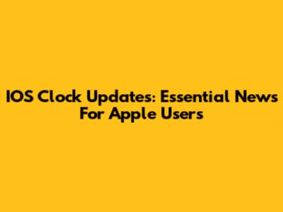 IOS Clock Updates: Essential News For Apple Users