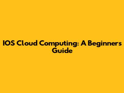 IOS Cloud Computing: A Beginner's Guide