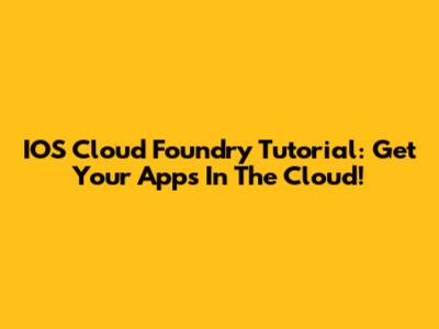 IOS Cloud Foundry Tutorial: Get Your Apps In The Cloud!