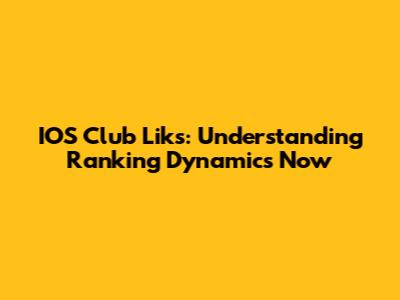 IOS Club Liks: Understanding Ranking Dynamics Now