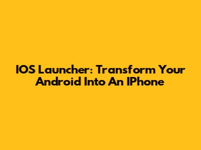 IOS Launcher: Transform Your Android Into An IPhone