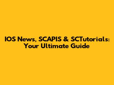 IOS News, SCAPIS & SCTutorials: Your Ultimate Guide
