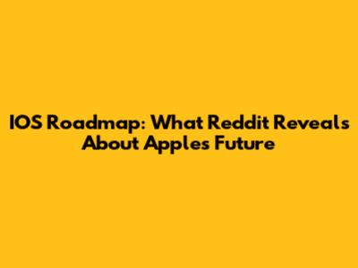 IOS Roadmap: What Reddit Reveals About Apple's Future