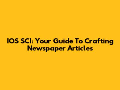 IOS SCI: Your Guide To Crafting Newspaper Articles