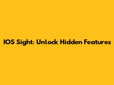IOS Sight: Unlock Hidden Features