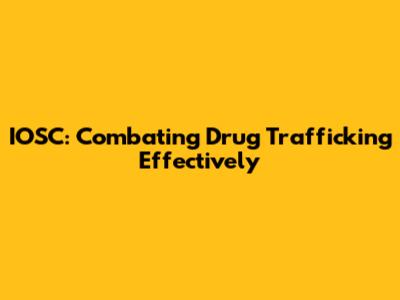 IOSC: Combating Drug Trafficking Effectively