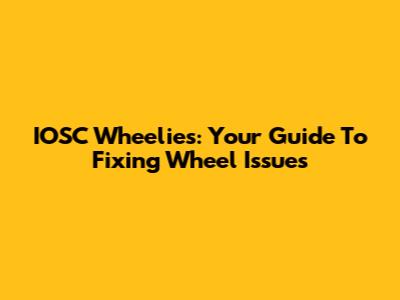 IOSC Wheelies: Your Guide To Fixing Wheel Issues