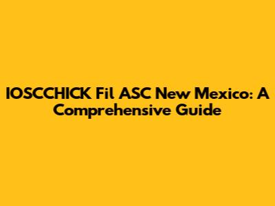 IOSCCHICK Fil ASC New Mexico: A Comprehensive Guide