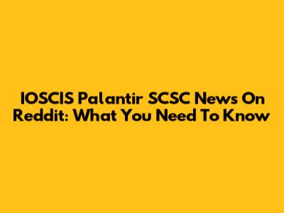 IOSCIS Palantir SCSC News On Reddit: What You Need To Know