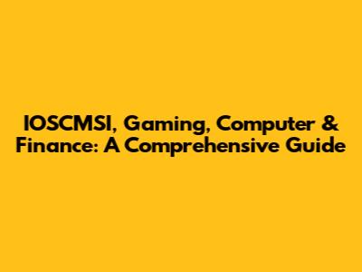 IOSCMSI, Gaming, Computer & Finance: A Comprehensive Guide