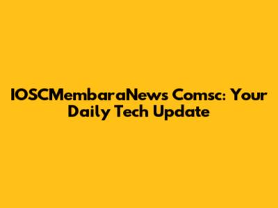 IOSCMembaraNews Comsc: Your Daily Tech Update
