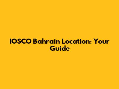 IOSCO Bahrain Location: Your Guide