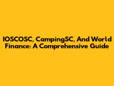 IOSCOSC, CampingSC, And World Finance: A Comprehensive Guide