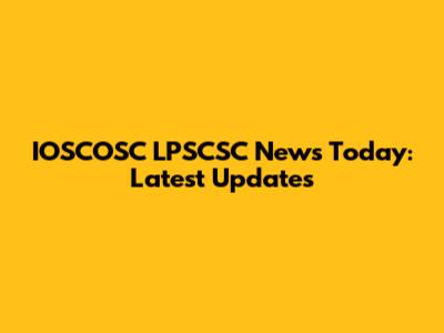 IOSCOSC LPSCSC News Today: Latest Updates