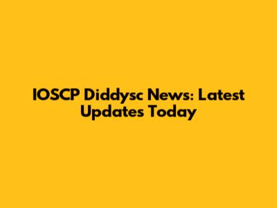 IOSCP Diddysc News: Latest Updates Today