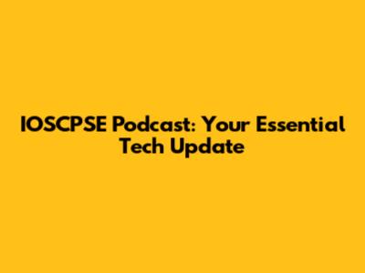 IOSCPSE Podcast: Your Essential Tech Update