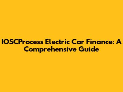 IOSCProcess Electric Car Finance: A Comprehensive Guide