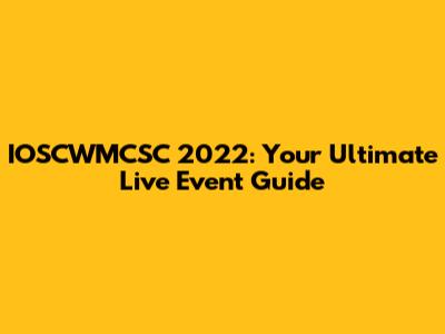 IOSCWMCSC 2022: Your Ultimate Live Event Guide