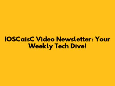 IOSCaisC Video Newsletter: Your Weekly Tech Dive!