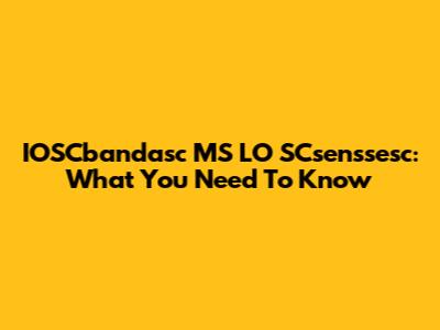 IOSCbandasc MS LO SCsenssesc: What You Need To Know