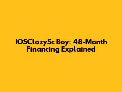 IOSClazySc Boy: 48-Month Financing Explained