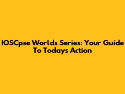 IOSCpse Worlds Series: Your Guide To Today's Action