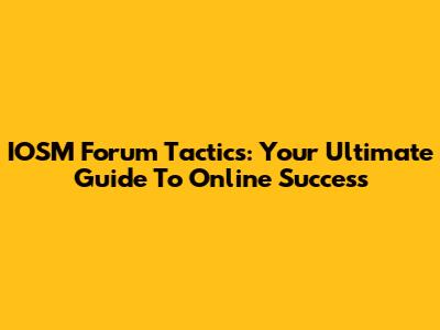 IOSM Forum Tactics: Your Ultimate Guide To Online Success