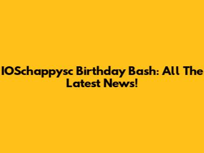 IOSchappysc Birthday Bash: All The Latest News!