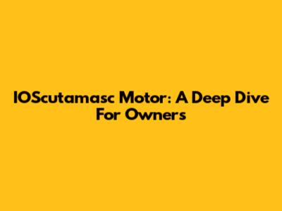 IOScutamasc Motor: A Deep Dive For Owners