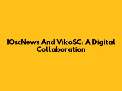 IOscNews And VikoSC: A Digital Collaboration