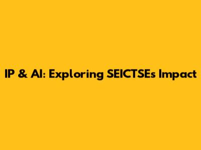 IP & AI: Exploring SEICTSE's Impact