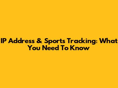 IP Address & Sports Tracking: What You Need To Know