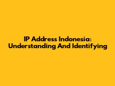IP Address Indonesia: Understanding And Identifying
