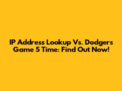 IP Address Lookup Vs. Dodgers Game 5 Time: Find Out Now!