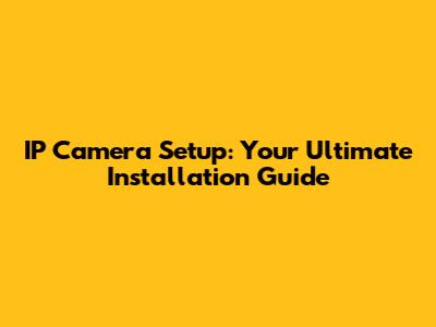 IP Camera Setup: Your Ultimate Installation Guide