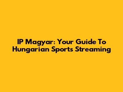 IP Magyar: Your Guide To Hungarian Sports Streaming