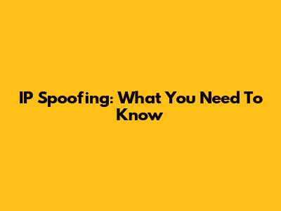 IP Spoofing: What You Need To Know
